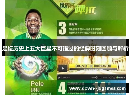 足坛历史上五大巨星不可错过的经典时刻回顾与解析