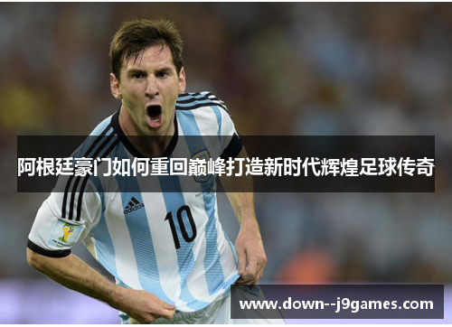 阿根廷豪门如何重回巅峰打造新时代辉煌足球传奇