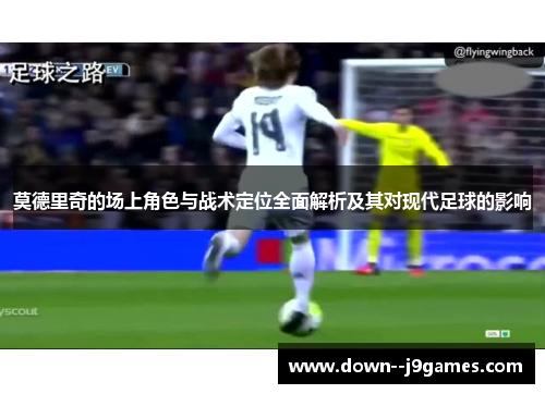 莫德里奇的场上角色与战术定位全面解析及其对现代足球的影响