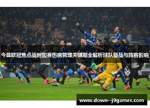 今晨欧冠焦点战附加赛伤病管理关键期全解析球队备战与阵容影响