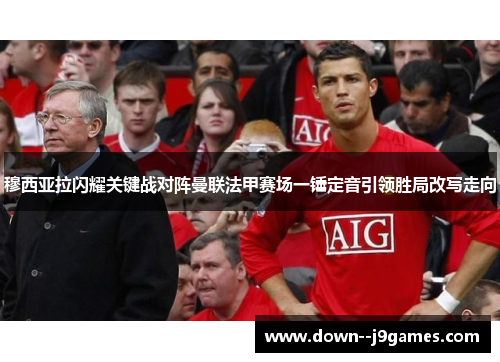 穆西亚拉闪耀关键战对阵曼联法甲赛场一锤定音引领胜局改写走向 穆西亚拉闪耀关键战对阵曼联法甲赛场一锤定音引领胜局改写走向