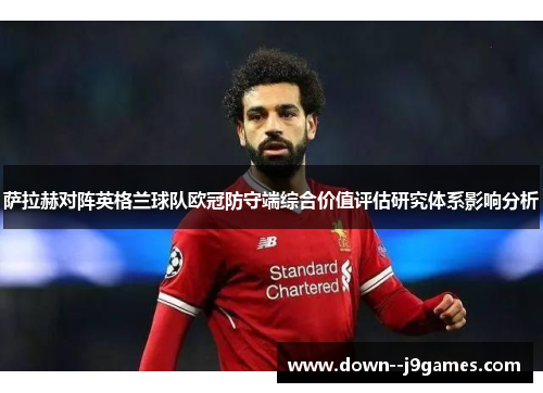萨拉赫对阵英格兰球队欧冠防守端综合价值评估研究体系影响分析