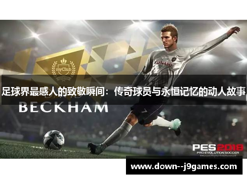 足球界最感人的致敬瞬间：传奇球员与永恒记忆的动人故事