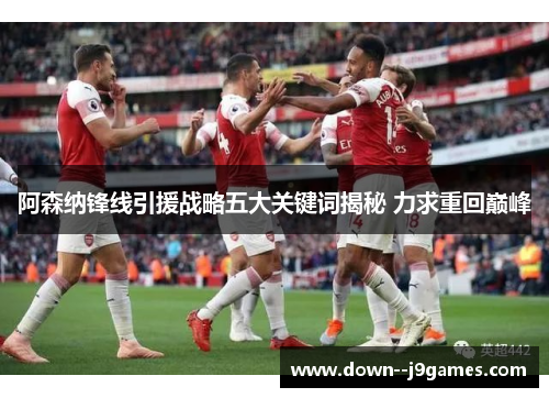 阿森纳锋线引援战略五大关键词揭秘 力求重回巅峰 阿森纳锋线引援战略五大关键词揭秘 力求重回巅峰
