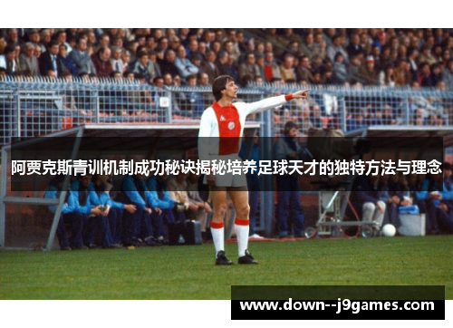 阿贾克斯青训机制成功秘诀揭秘培养足球天才的独特方法与理念 阿贾克斯青训机制成功秘诀揭秘培养足球天才的独特方法与理念