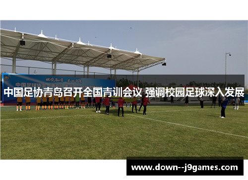 中国足协青岛召开全国青训会议 强调校园足球深入发展 中国足协青岛召开全国青训会议 强调校园足球深入发展