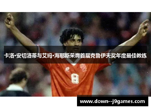 卡洛·安切洛蒂与艾玛·海耶斯荣膺首届克鲁伊夫奖年度最佳教练 卡洛·安切洛蒂与艾玛·海耶斯荣膺首届克鲁伊夫奖年度最佳教练