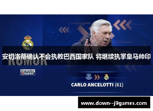安切洛蒂确认不会执教巴西国家队 将继续执掌皇马帅印 安切洛蒂确认不会执教巴西国家队 将继续执掌皇马帅印