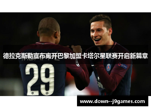 德拉克斯勒宣布离开巴黎加盟卡塔尔星联赛开启新篇章