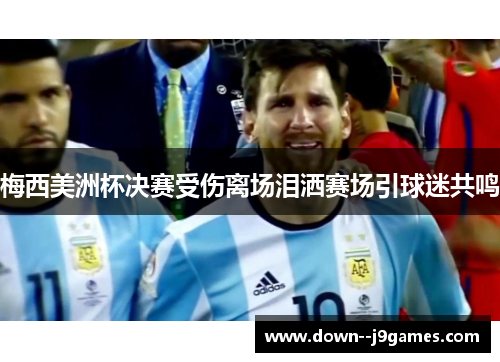 梅西美洲杯决赛受伤离场泪洒赛场引球迷共鸣