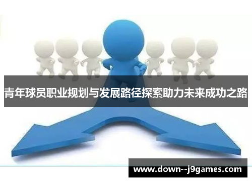 青年球员职业规划与发展路径探索助力未来成功之路 青年球员职业规划与发展路径探索助力未来成功之路