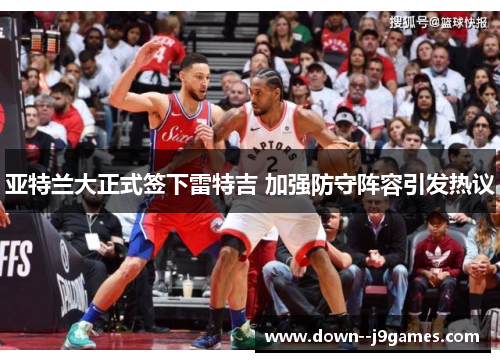 亚特兰大正式签下雷特吉 加强防守阵容引发热议 亚特兰大正式签下雷特吉 加强防守阵容引发热议
