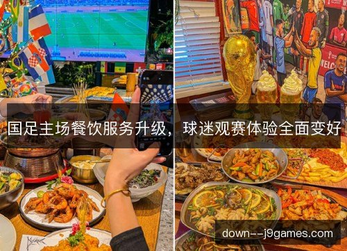 国足主场餐饮服务升级，球迷观赛体验全面变好